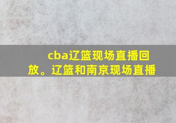 cba辽篮现场直播回放。辽篮和南京现场直播