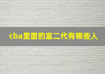 cba里面的富二代有哪些人