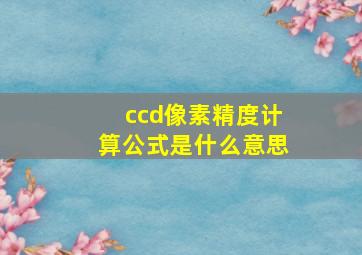 ccd像素精度计算公式是什么意思