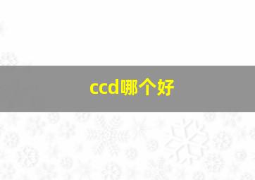 ccd哪个好