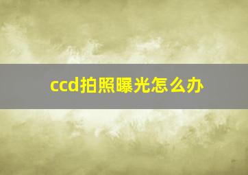 ccd拍照曝光怎么办