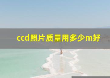 ccd照片质量用多少m好