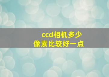 ccd相机多少像素比较好一点