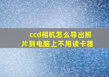 ccd相机怎么导出照片到电脑上不用读卡器