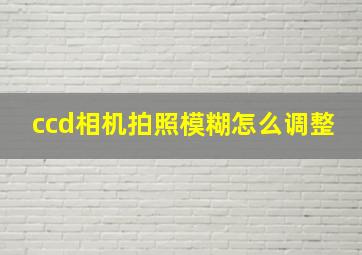 ccd相机拍照模糊怎么调整