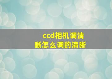 ccd相机调清晰怎么调的清晰