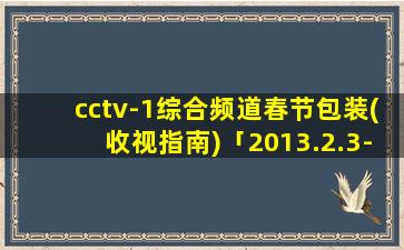 cctv-1综合频道春节包装(收视指南)「2013.2.3-2.24」