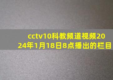 cctv10科教频道视频2024年1月18日8点播出的栏目