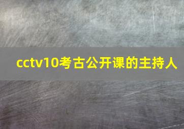 cctv10考古公开课的主持人