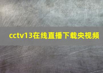 cctv13在线直播下载央视频