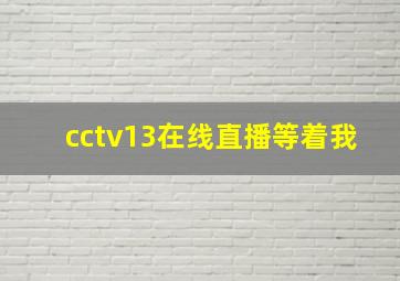 cctv13在线直播等着我