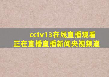 cctv13在线直播观看正在直播直播新闻央视频道