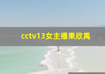 cctv13女主播果欣禹