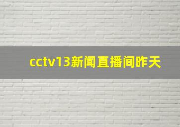 cctv13新闻直播间昨天