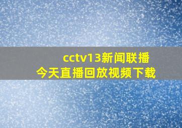 cctv13新闻联播今天直播回放视频下载