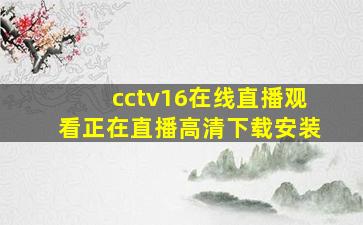 cctv16在线直播观看正在直播高清下载安装