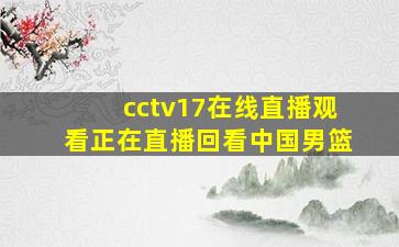 cctv17在线直播观看正在直播回看中国男篮