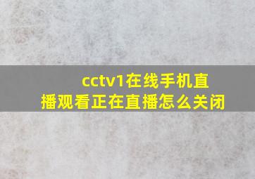 cctv1在线手机直播观看正在直播怎么关闭