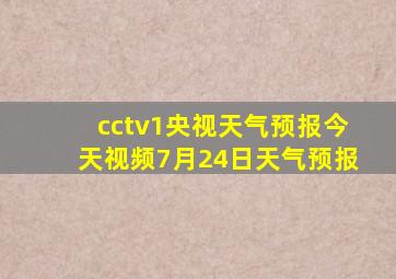 cctv1央视天气预报今天视频7月24日天气预报