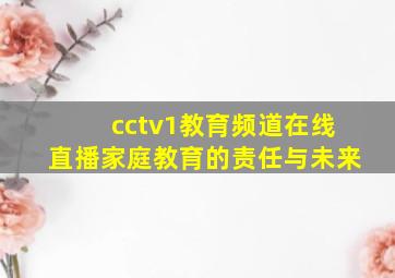 cctv1教育频道在线直播家庭教育的责任与未来