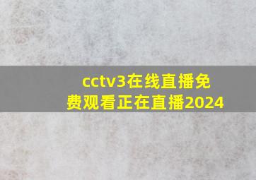 cctv3在线直播免费观看正在直播2024