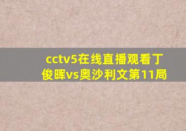 cctv5在线直播观看丁俊晖vs奥沙利文第11局