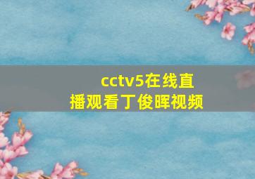 cctv5在线直播观看丁俊晖视频