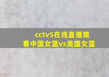 cctv5在线直播观看中国女篮vs美国女篮