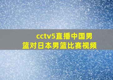 cctv5直播中国男篮对日本男篮比赛视频