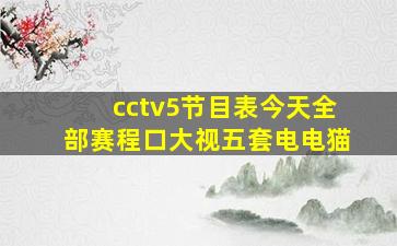 cctv5节目表今天全部赛程口大视五套电电猫