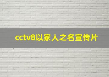 cctv8以家人之名宣传片