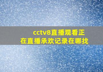 cctv8直播观看正在直播承欢记录在哪找