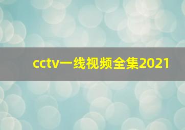 cctv一线视频全集2021