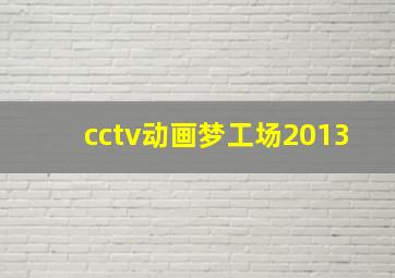 cctv动画梦工场2013