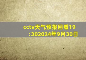 cctv天气预报回看19:302024年9月30日