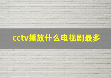 cctv播放什么电视剧最多