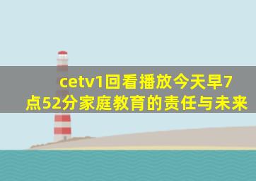 cetv1回看播放今天早7点52分家庭教育的责任与未来