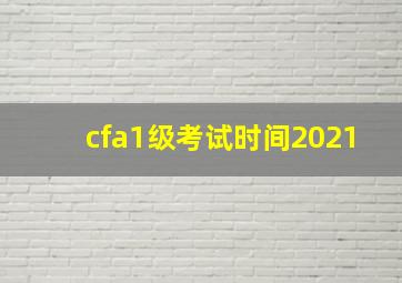 cfa1级考试时间2021