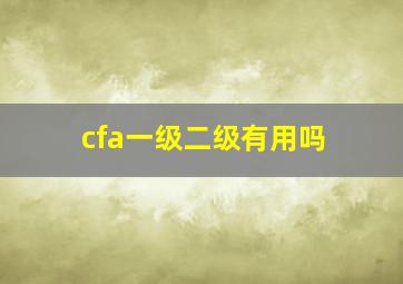 cfa一级二级有用吗