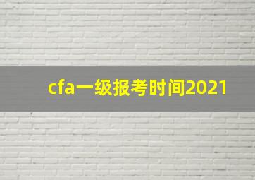 cfa一级报考时间2021