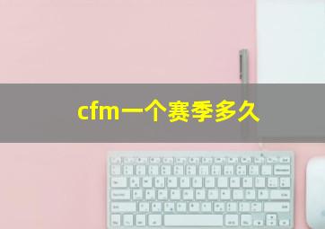 cfm一个赛季多久