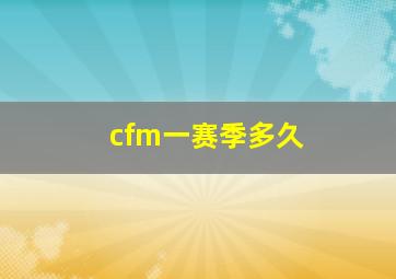 cfm一赛季多久