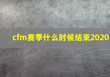 cfm赛季什么时候结束2020