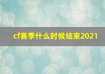 cf赛季什么时候结束2021