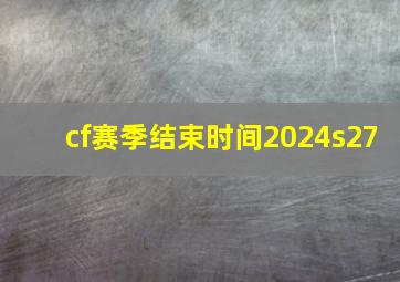 cf赛季结束时间2024s27