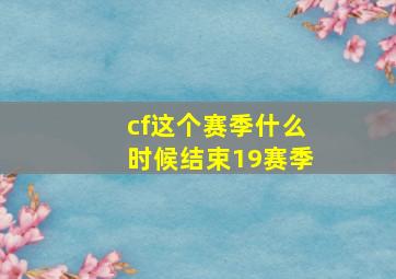 cf这个赛季什么时候结束19赛季