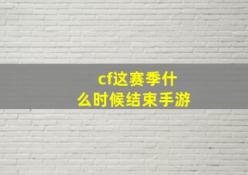 cf这赛季什么时候结束手游