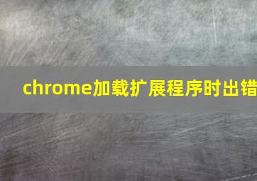 chrome加载扩展程序时出错