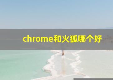 chrome和火狐哪个好