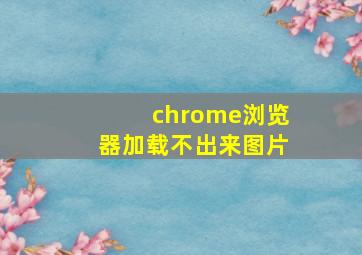 chrome浏览器加载不出来图片